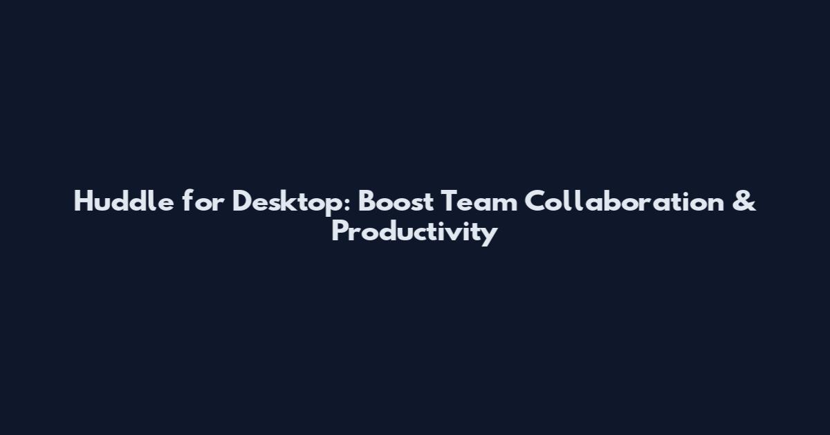 Huddle for Desktop: Boost Team Collaboration & Productivity