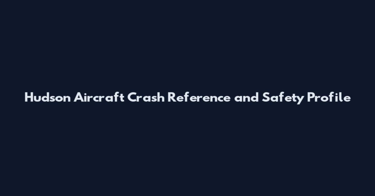 Hudson Aircraft Crash Reference and Safety Profile