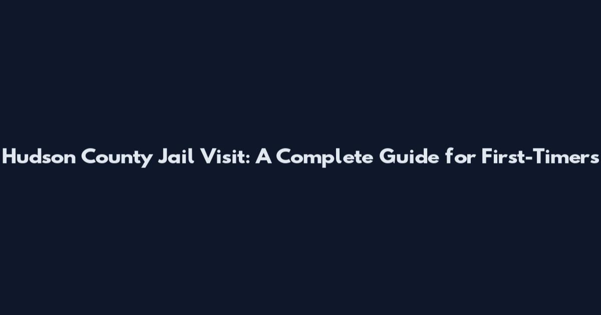 Hudson County Jail Visit: A Complete Guide for First-Timers