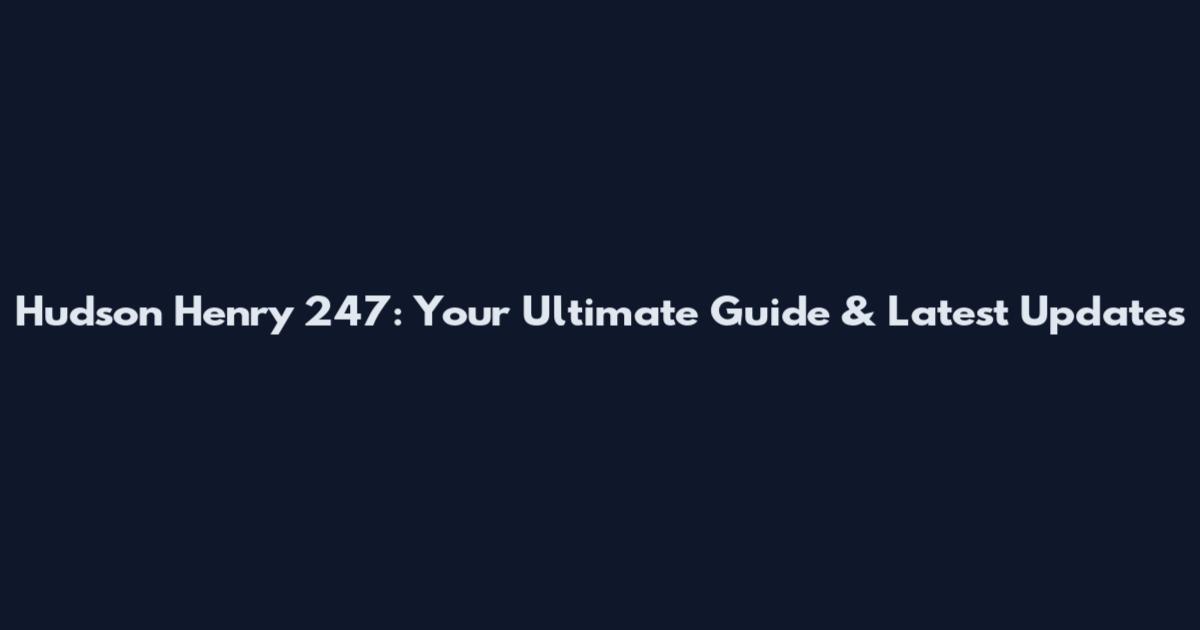 Hudson Henry 247: Your Ultimate Guide & Latest Updates