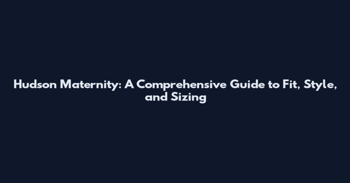 Hudson Maternity: A Comprehensive Guide to Fit, Style, and Sizing