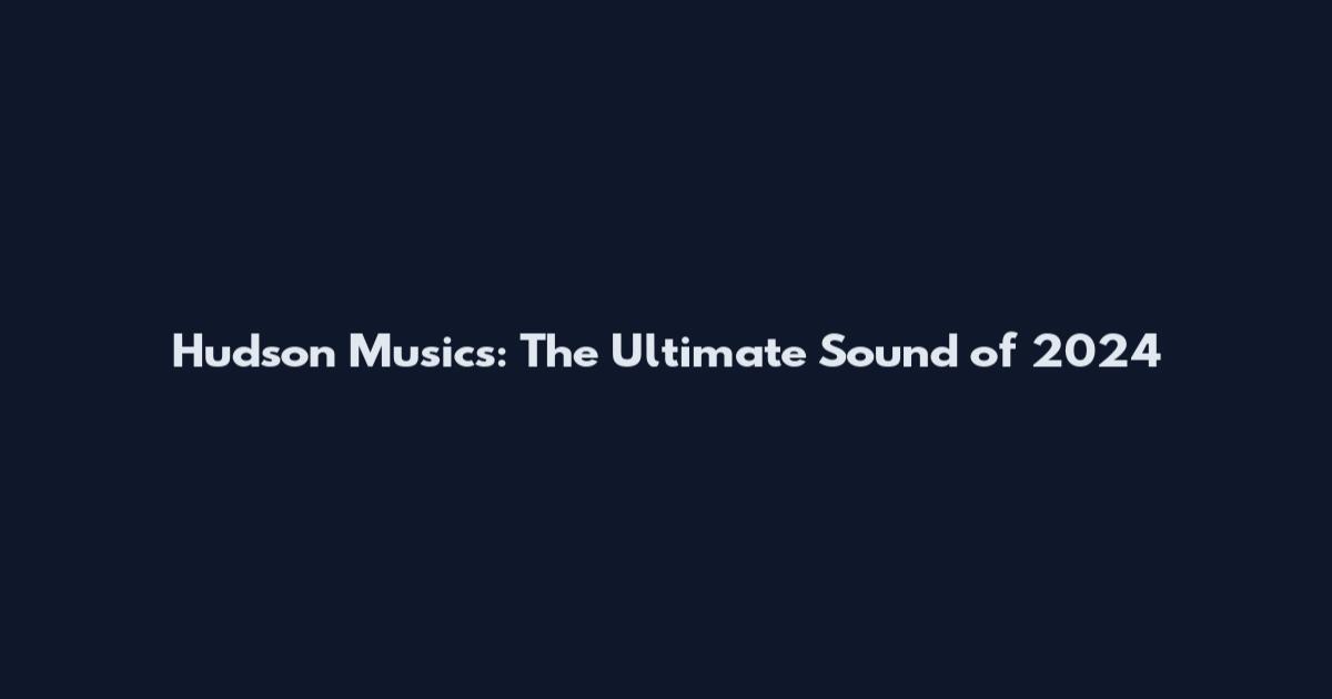 Hudson Musics: The Ultimate Sound of 2024