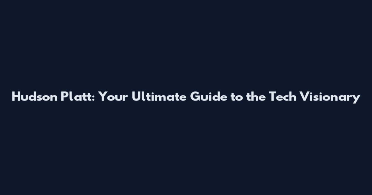 Hudson Platt: Your Ultimate Guide to the Tech Visionary