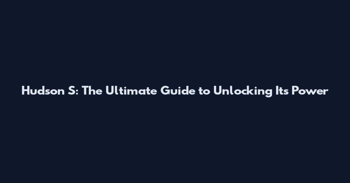 Hudson S: The Ultimate Guide to Unlocking Its Power