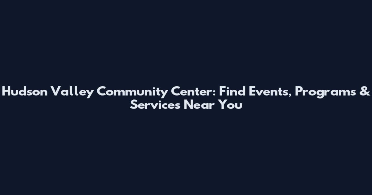 Hudson Valley Community Center: Find Events, Programs & Services Near You
