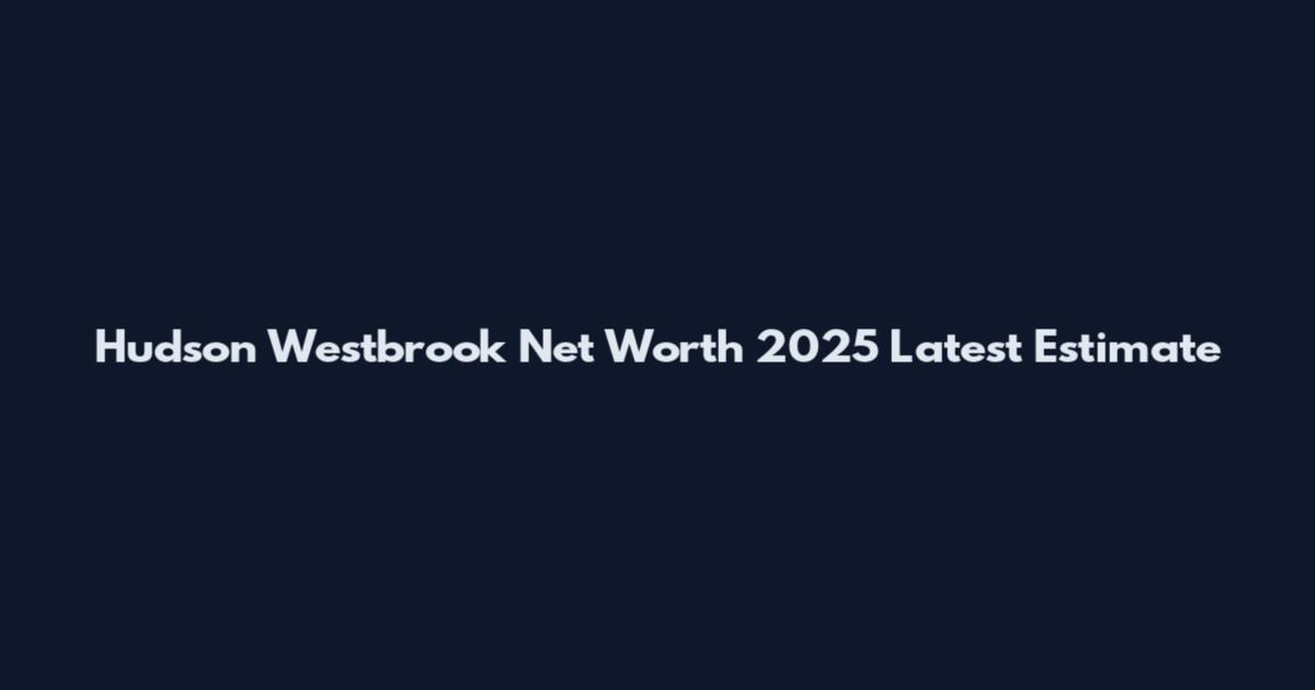 Hudson Westbrook Net Worth 2025 Latest Estimate