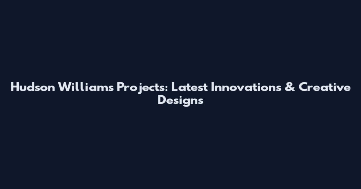 Hudson Williams Projects: Latest Innovations & Creative Designs