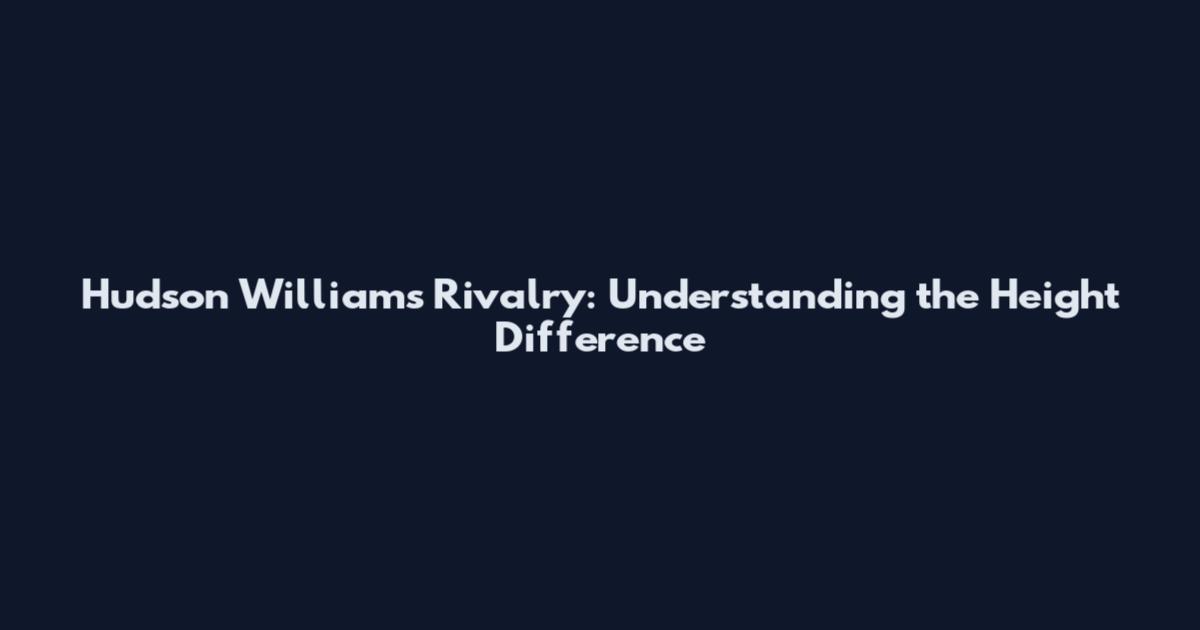 Hudson Williams Rivalry: Understanding the Height Difference