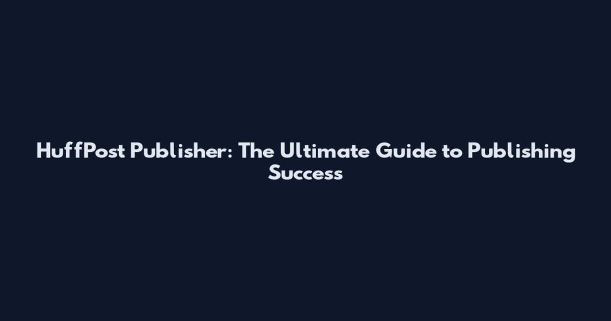 HuffPost Publisher: The Ultimate Guide to Publishing Success