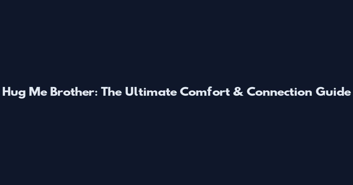 Hug Me Brother: The Ultimate Comfort & Connection Guide