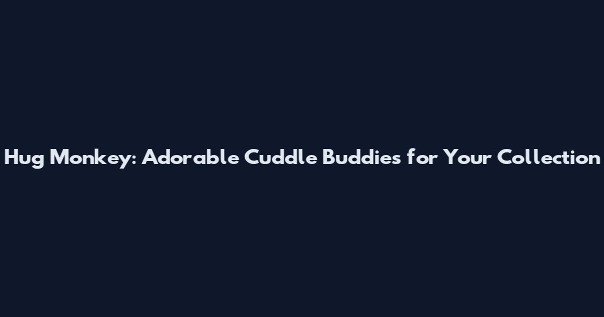 Hug Monkey: Adorable Cuddle Buddies for Your Collection