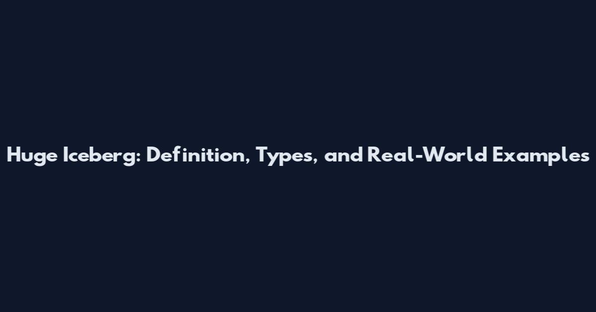 Huge Iceberg: Definition, Types, and Real-World Examples