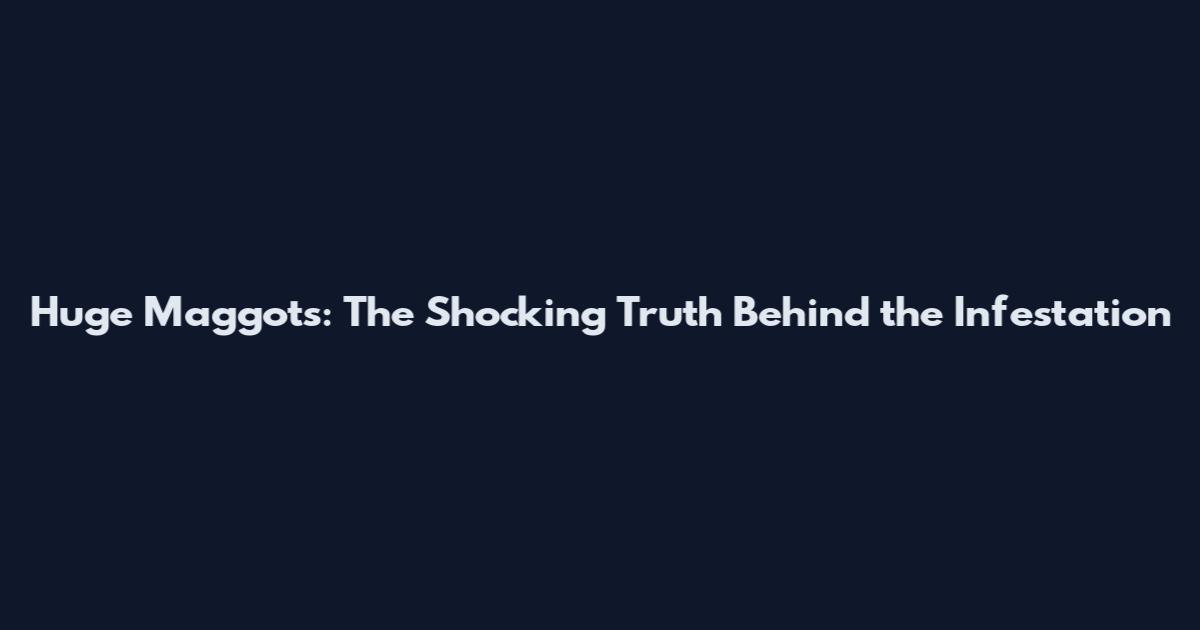 Huge Maggots: The Shocking Truth Behind the Infestation