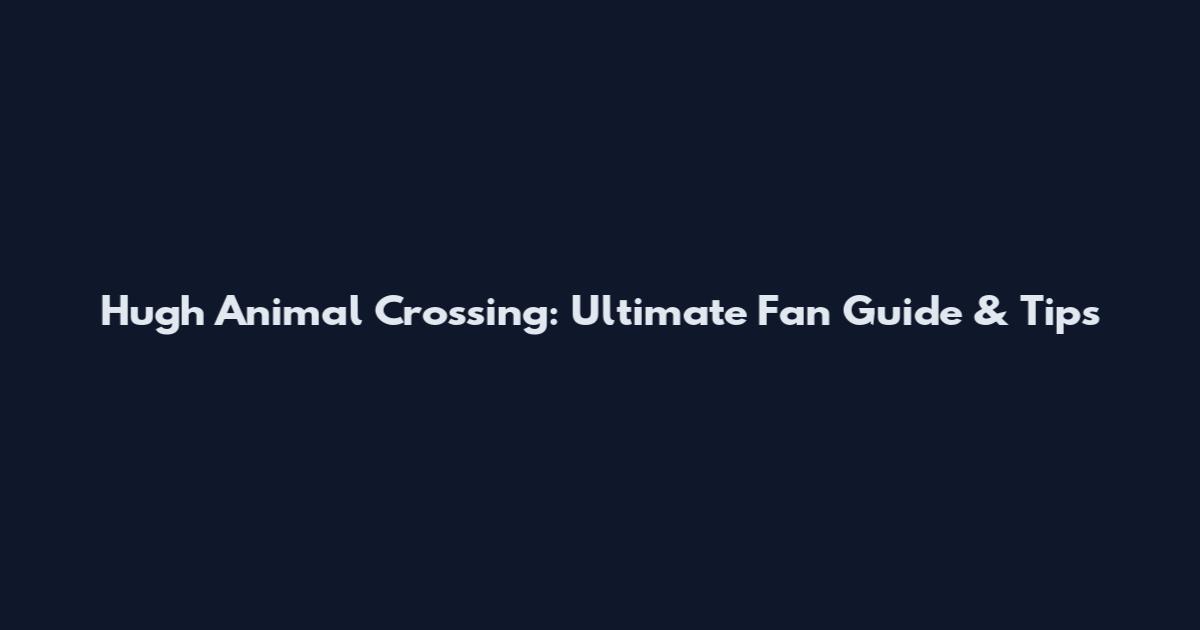 Hugh Animal Crossing: Ultimate Fan Guide & Tips