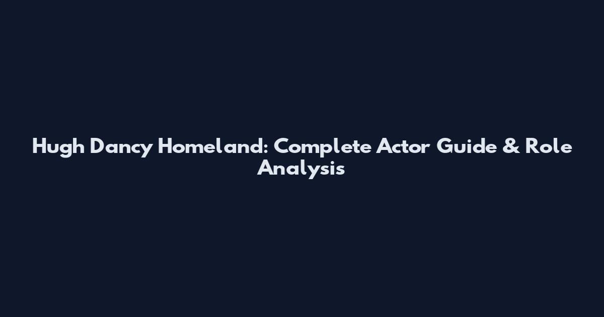 Hugh Dancy Homeland: Complete Actor Guide & Role Analysis