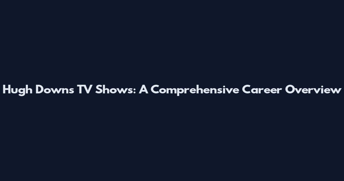 Hugh Downs TV Shows: A Comprehensive Career Overview