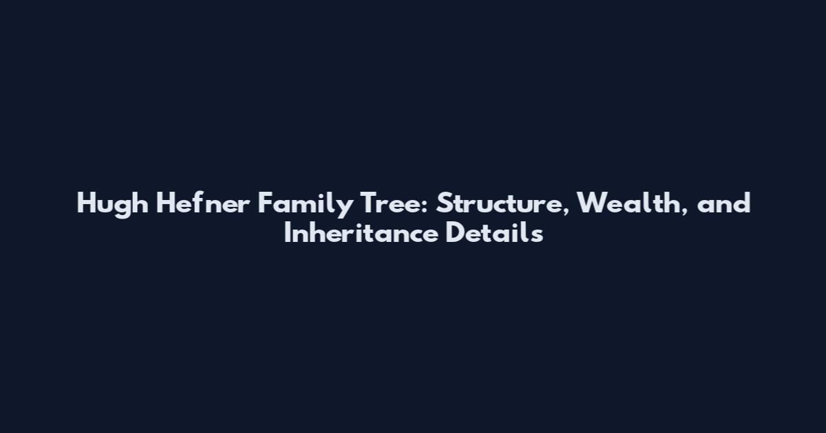 Hugh Hefner Family Tree: Structure, Wealth, and Inheritance Details