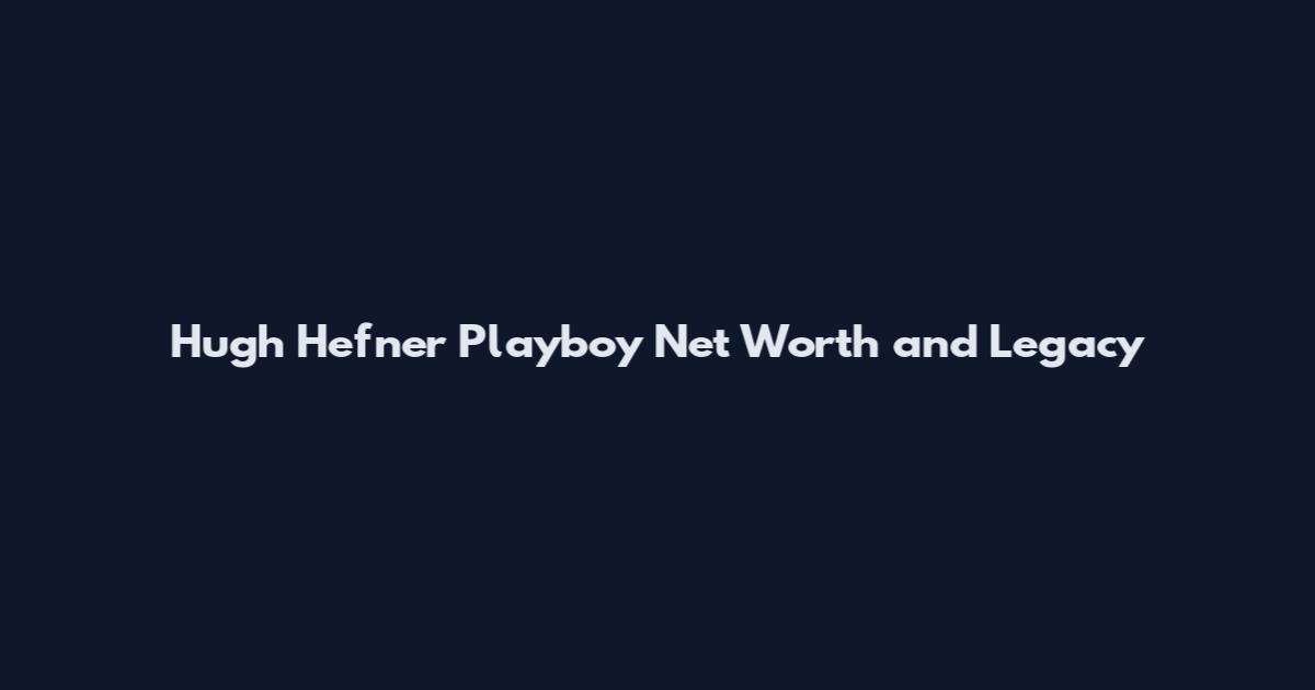 Hugh Hefner Playboy Net Worth and Legacy