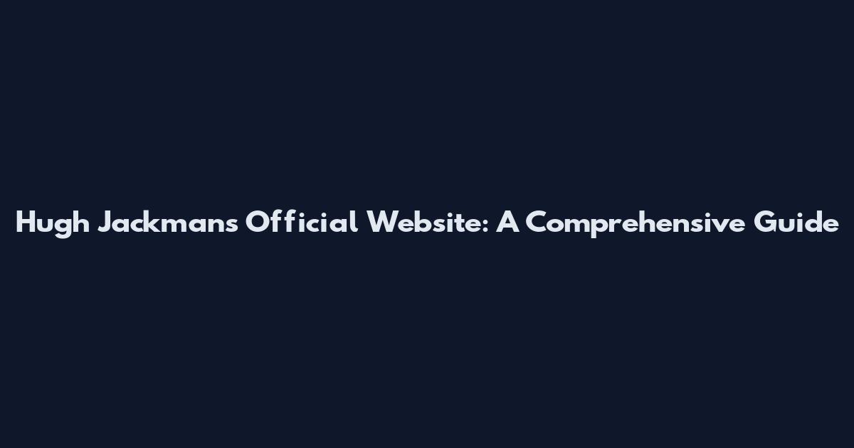 Hugh Jackman's Official Website: A Comprehensive Guide