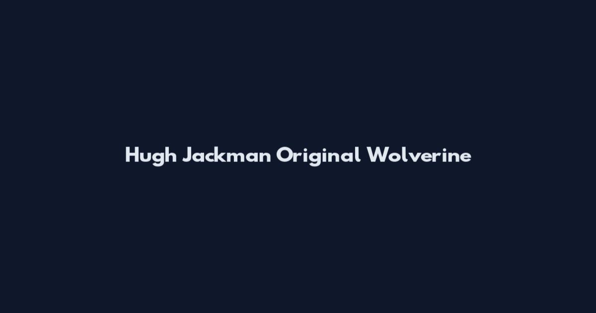 Hugh Jackman Original Wolverine