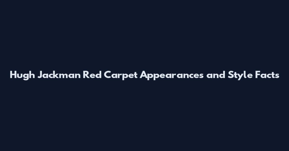 Hugh Jackman Red Carpet Appearances and Style Facts