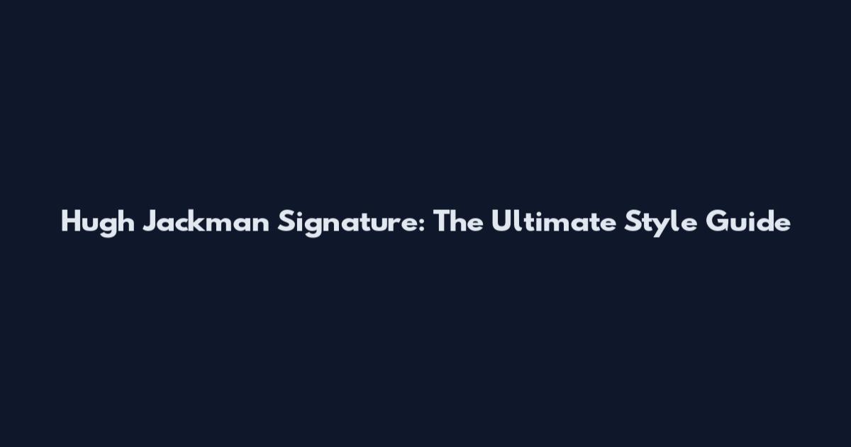 Hugh Jackman Signature: The Ultimate Style Guide