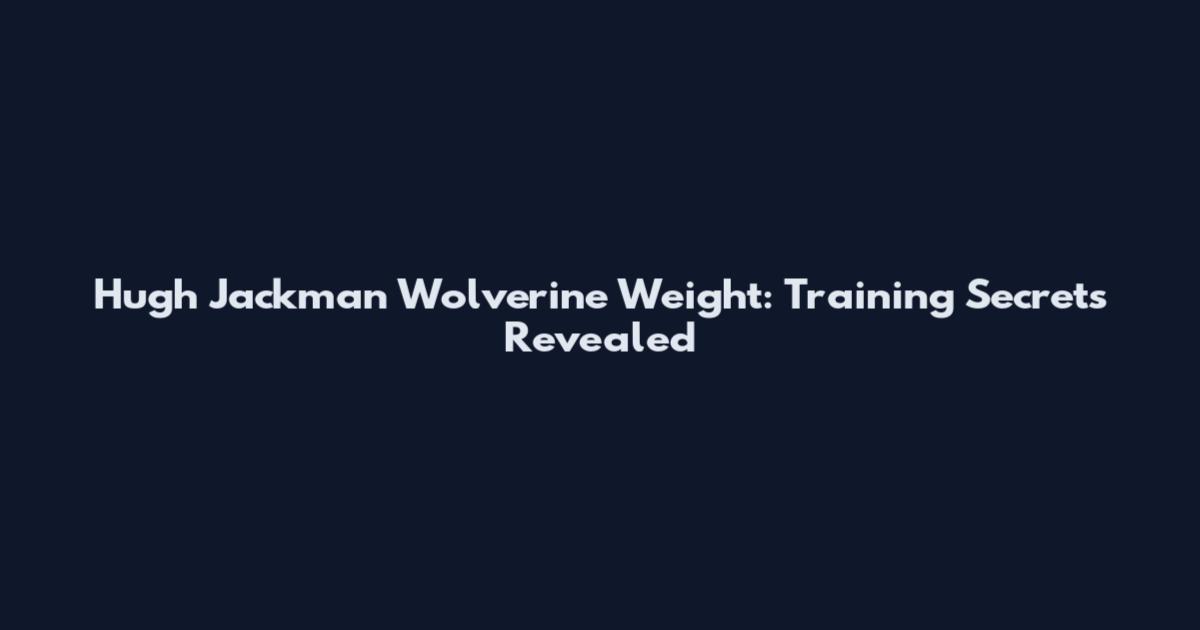 Hugh Jackman Wolverine Weight: Training Secrets Revealed