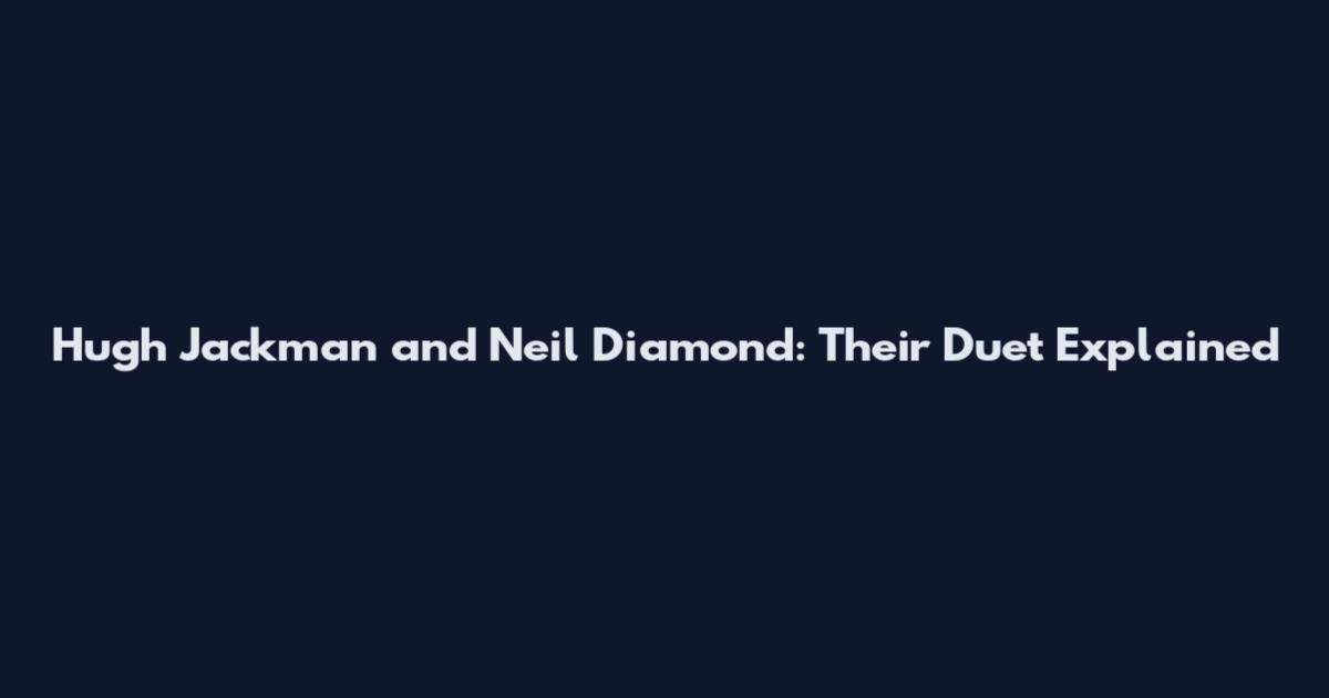 Hugh Jackman and Neil Diamond: Their Duet Explained