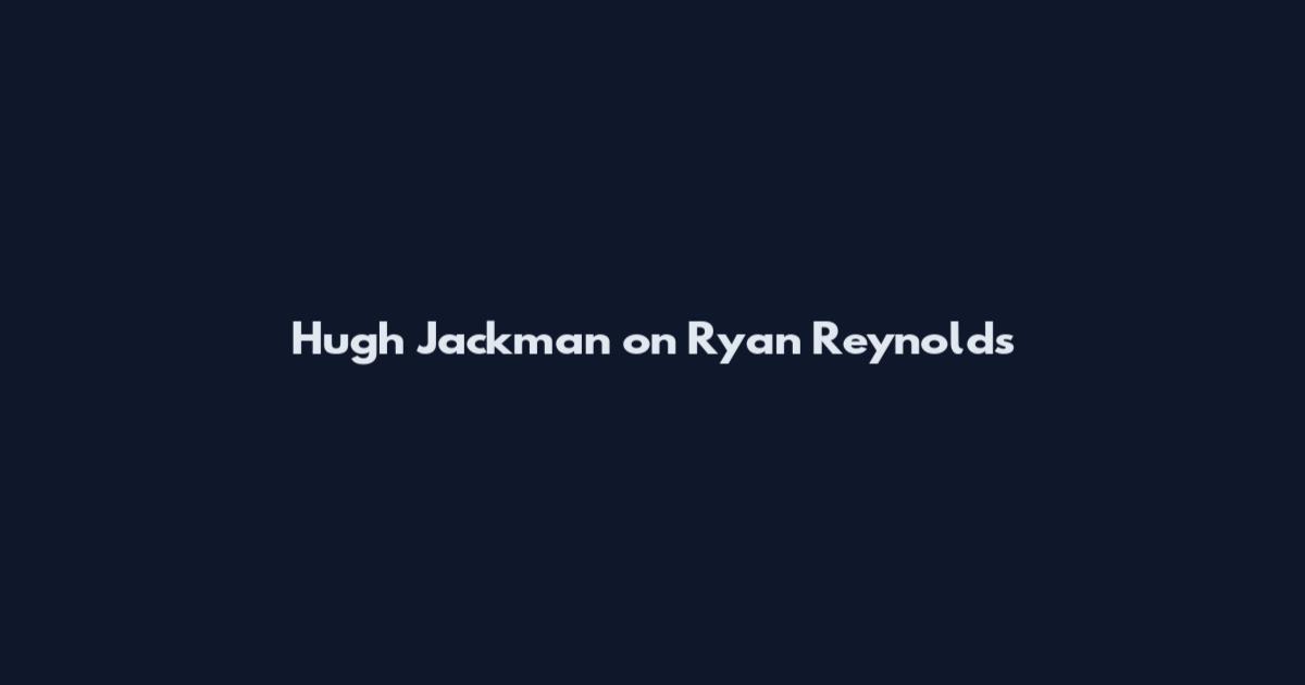 Hugh Jackman on Ryan Reynolds