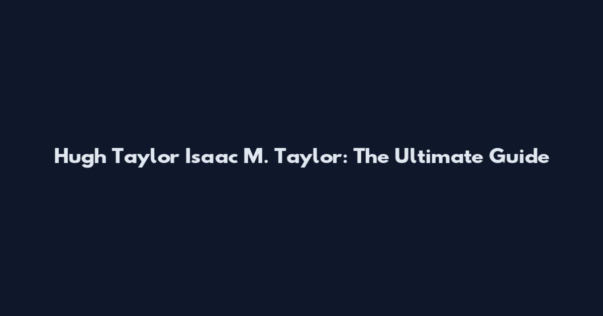 Hugh Taylor Isaac M. Taylor: The Ultimate Guide