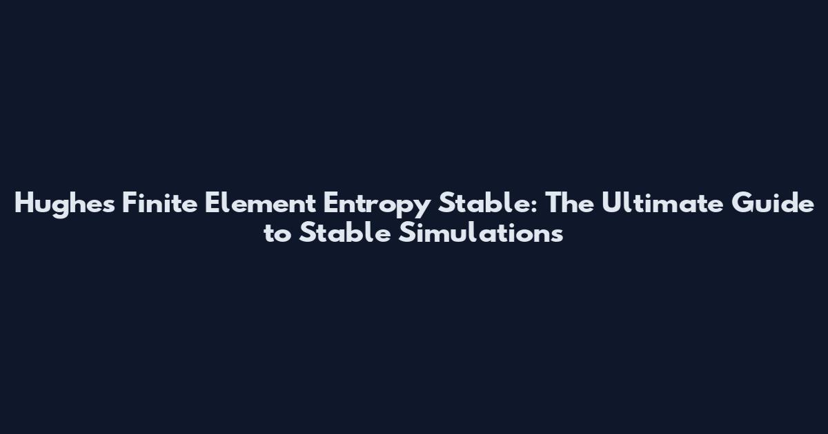 Hughes Finite Element "Entropy Stable": The Ultimate Guide to Stable Simulations