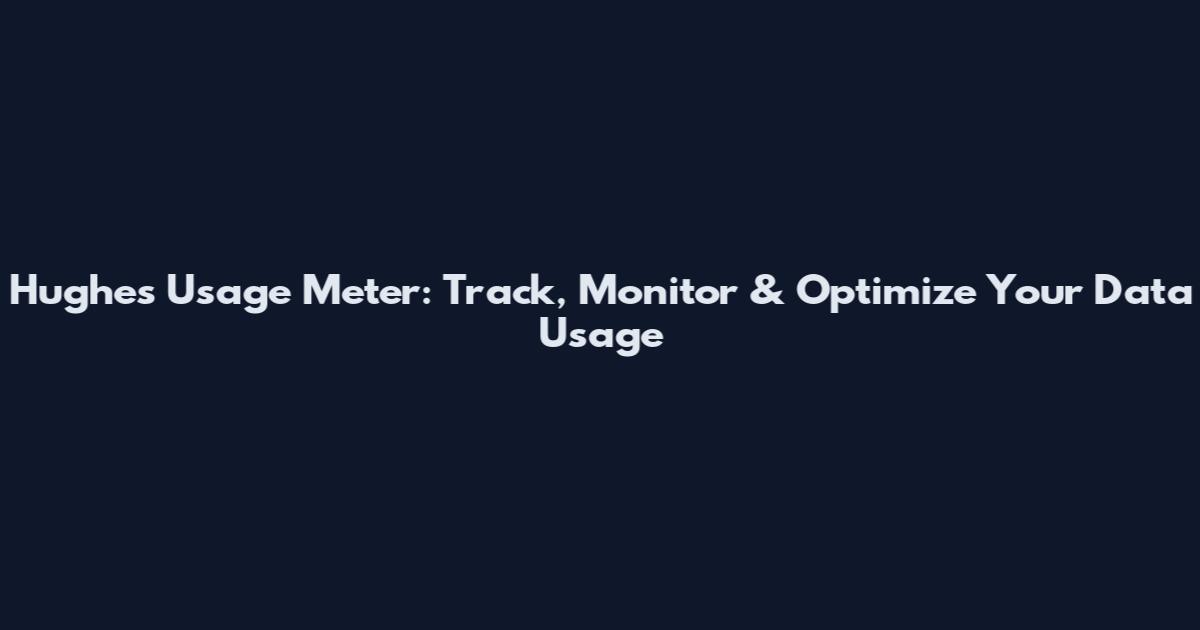 Hughes Usage Meter: Track, Monitor & Optimize Your Data Usage