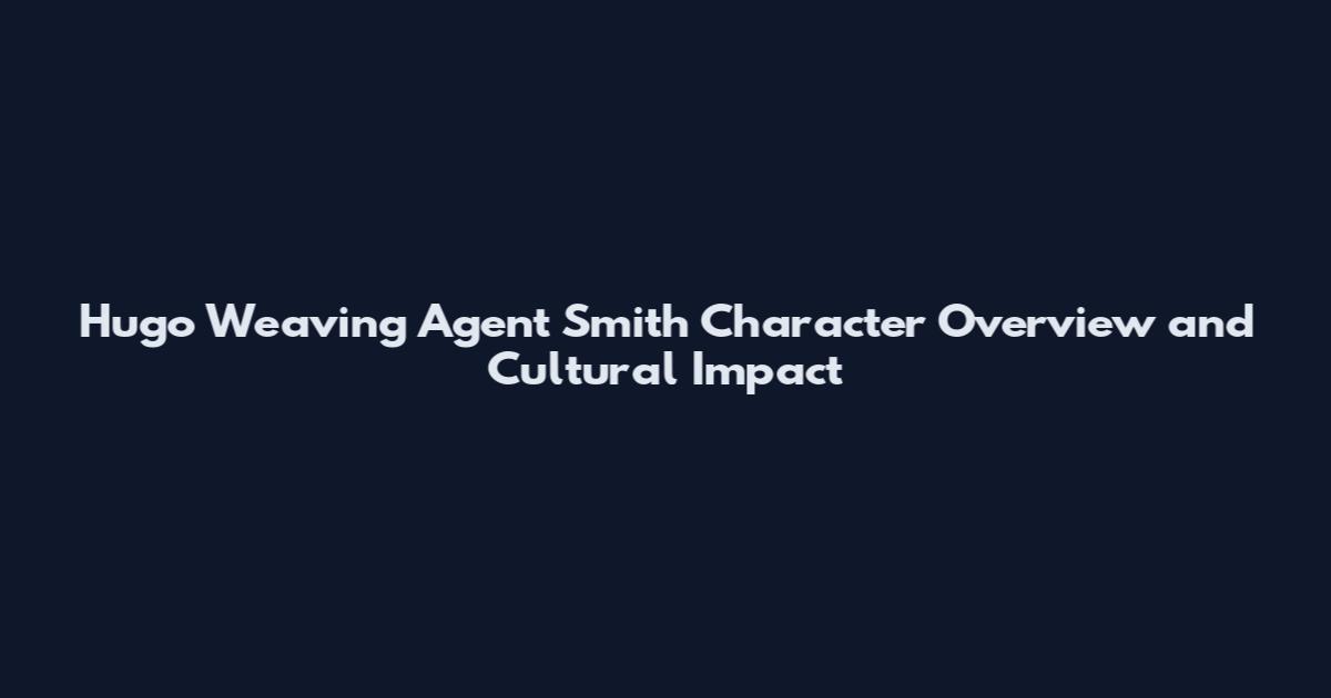 Hugo Weaving Agent Smith Character Overview and Cultural Impact