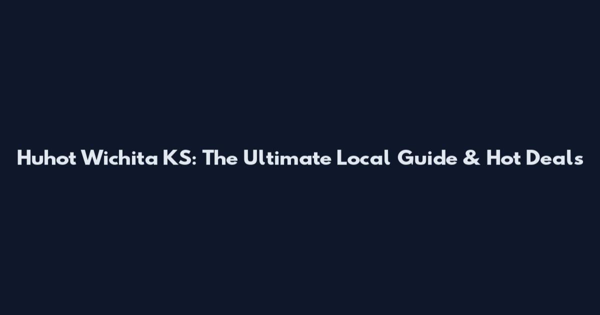 Huhot Wichita KS: The Ultimate Local Guide & Hot Deals