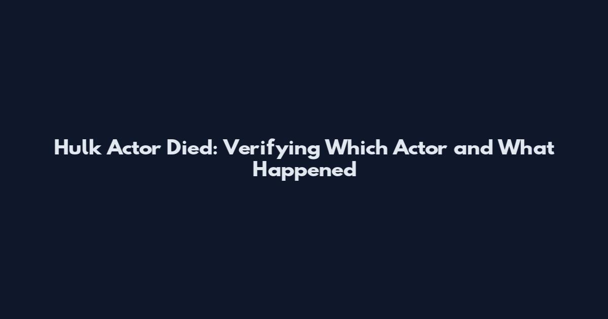 Hulk Actor Died: Verifying Which Actor and What Happened