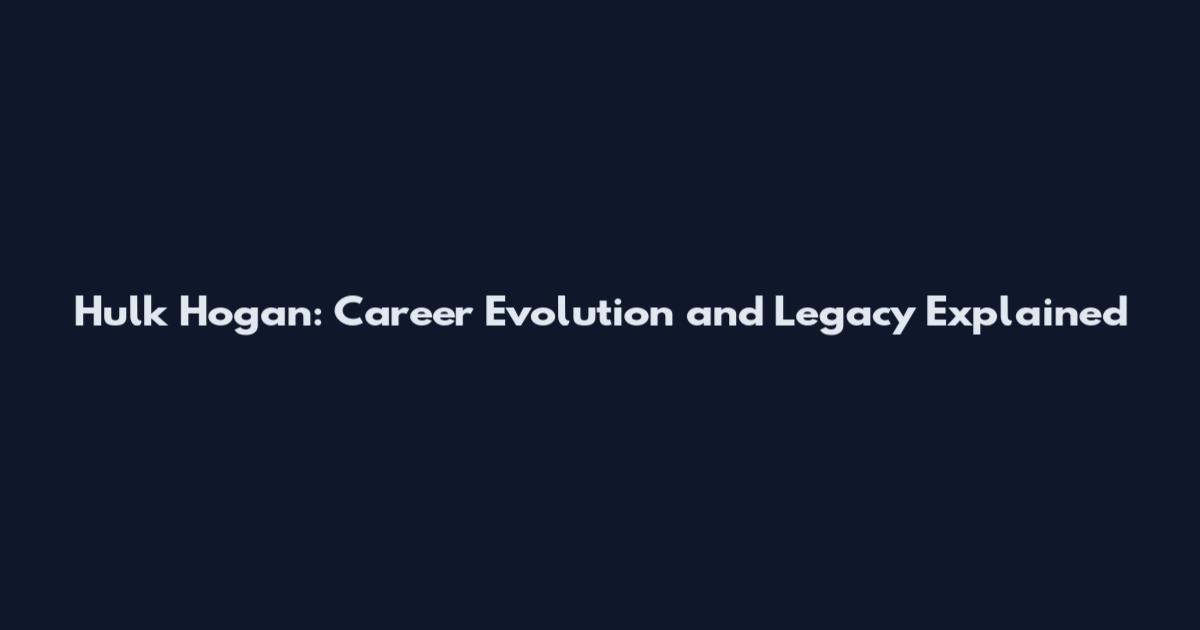 Hulk Hogan: Career Evolution and Legacy Explained