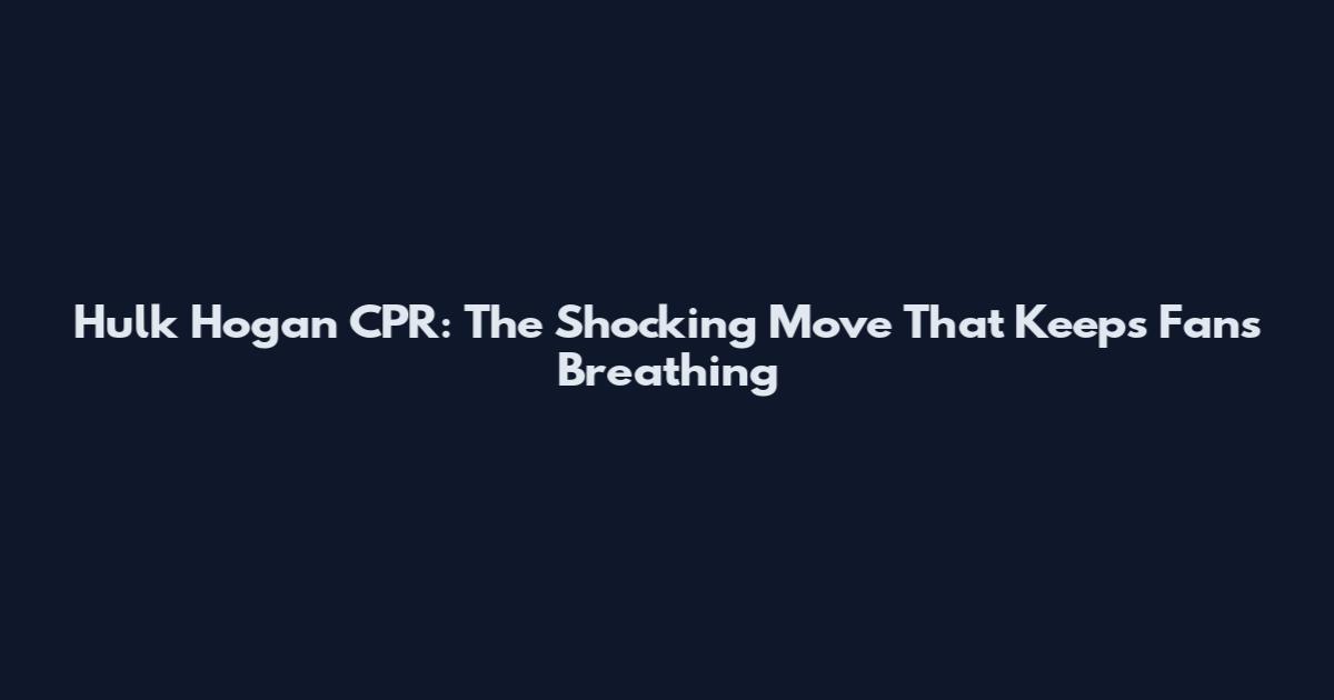 Hulk Hogan CPR: The Shocking Move That Keeps Fans Breathing