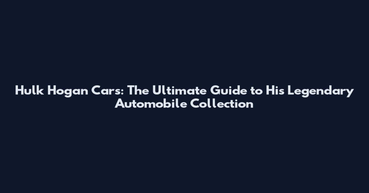 Hulk Hogan Cars: The Ultimate Guide to His Legendary Automobile Collection