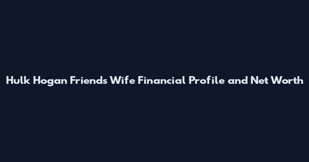 Hulk Hogan Friends Wife Financial Profile and Net Worth
