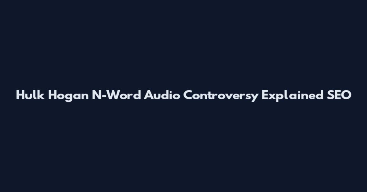 Hulk Hogan N-Word Audio Controversy Explained SEO