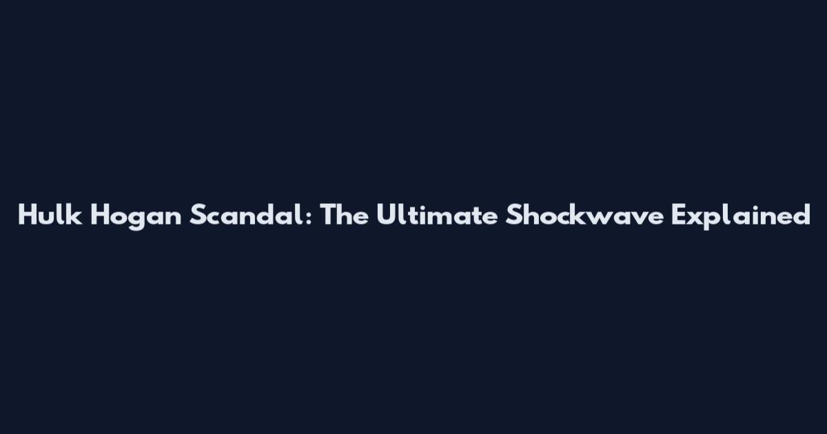 Hulk Hogan Scandal: The Ultimate Shockwave Explained