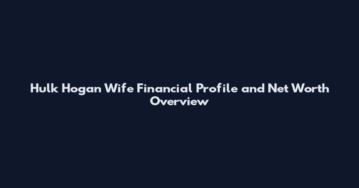 Hulk Hogan Wife Financial Profile and Net Worth Overview