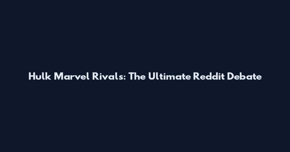 Hulk Marvel Rivals: The Ultimate Reddit Debate