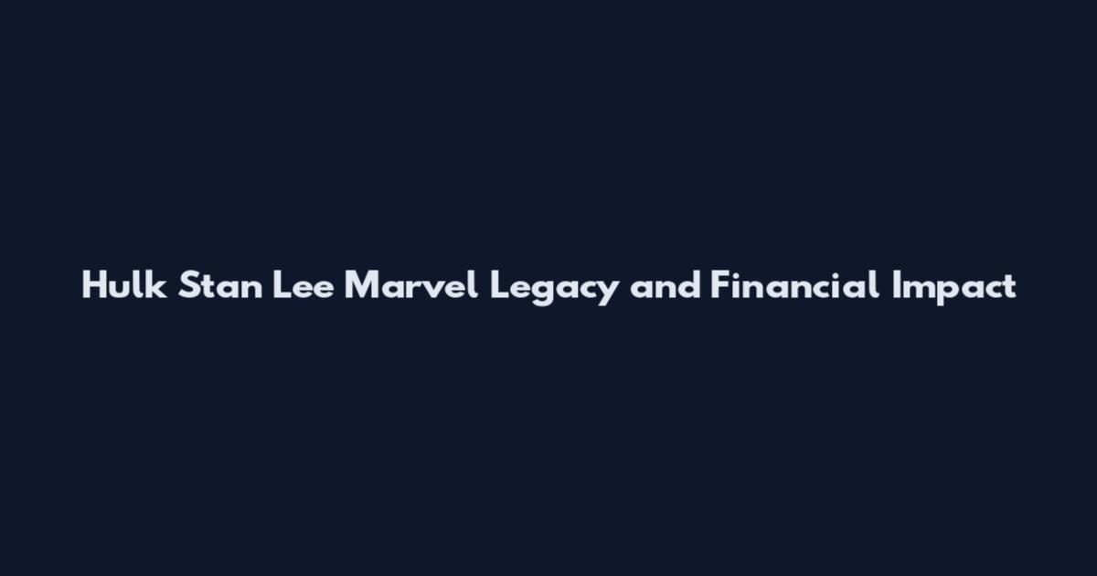Hulk Stan Lee Marvel Legacy and Financial Impact