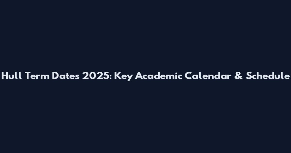 Hull Term Dates 2025: Key Academic Calendar & Schedule