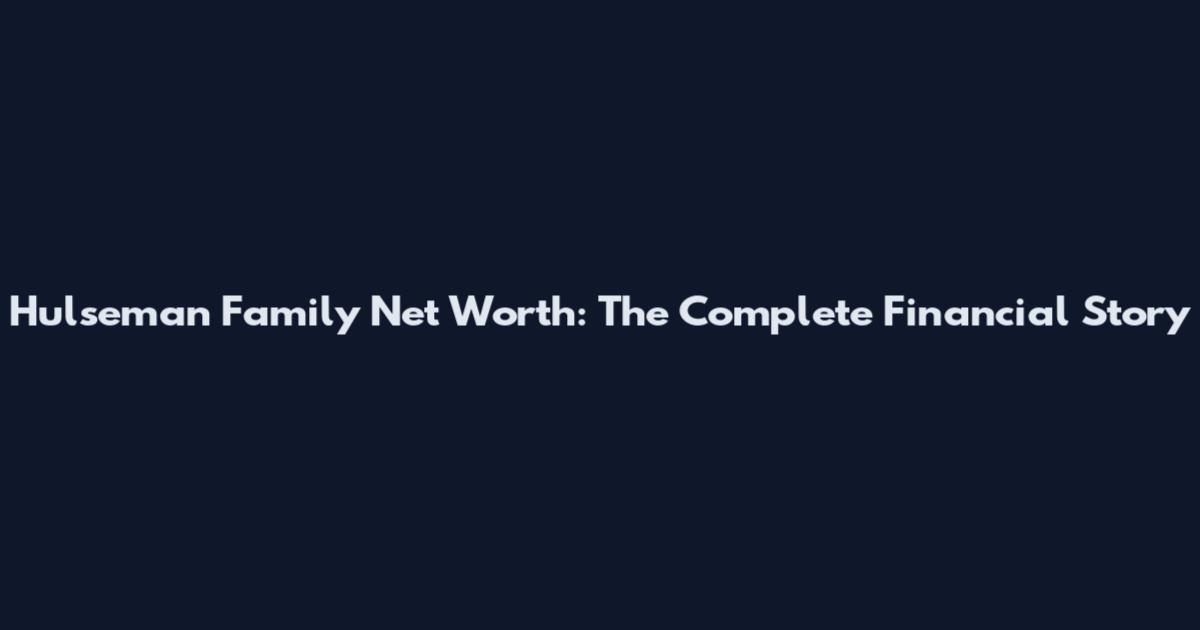 Hulseman Family Net Worth: The Complete Financial Story