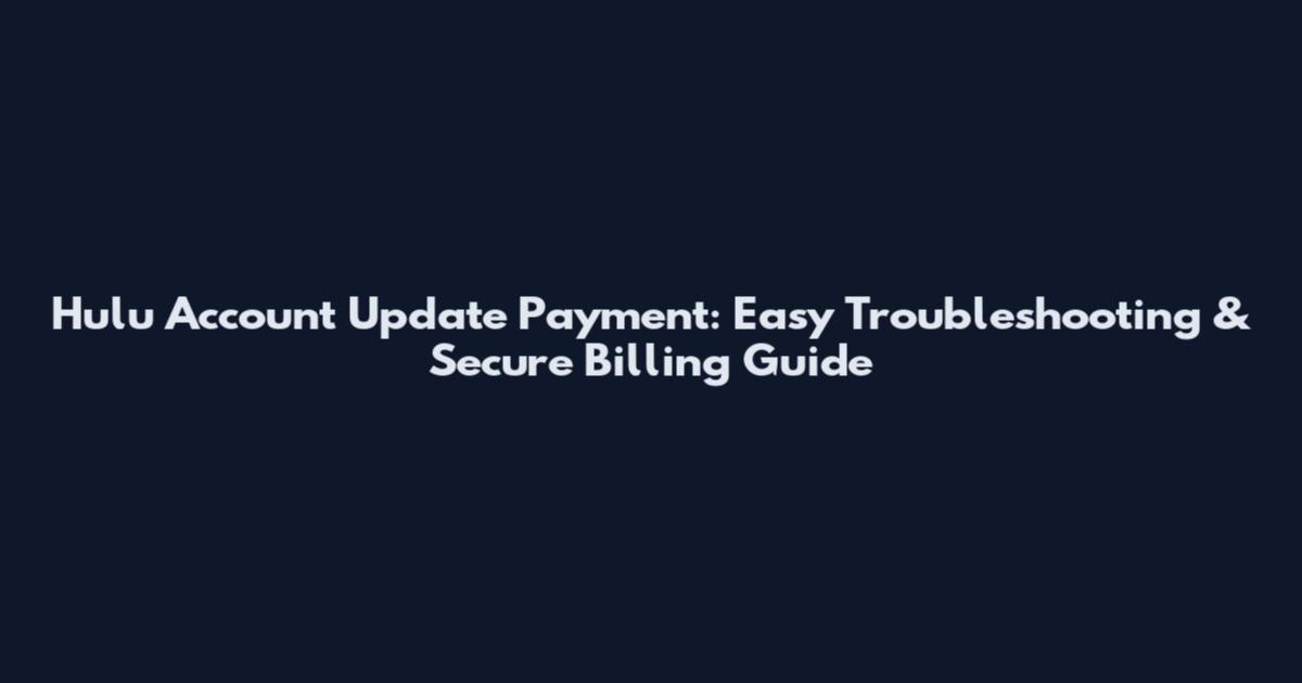 Hulu Account Update Payment: Easy Troubleshooting & Secure Billing Guide