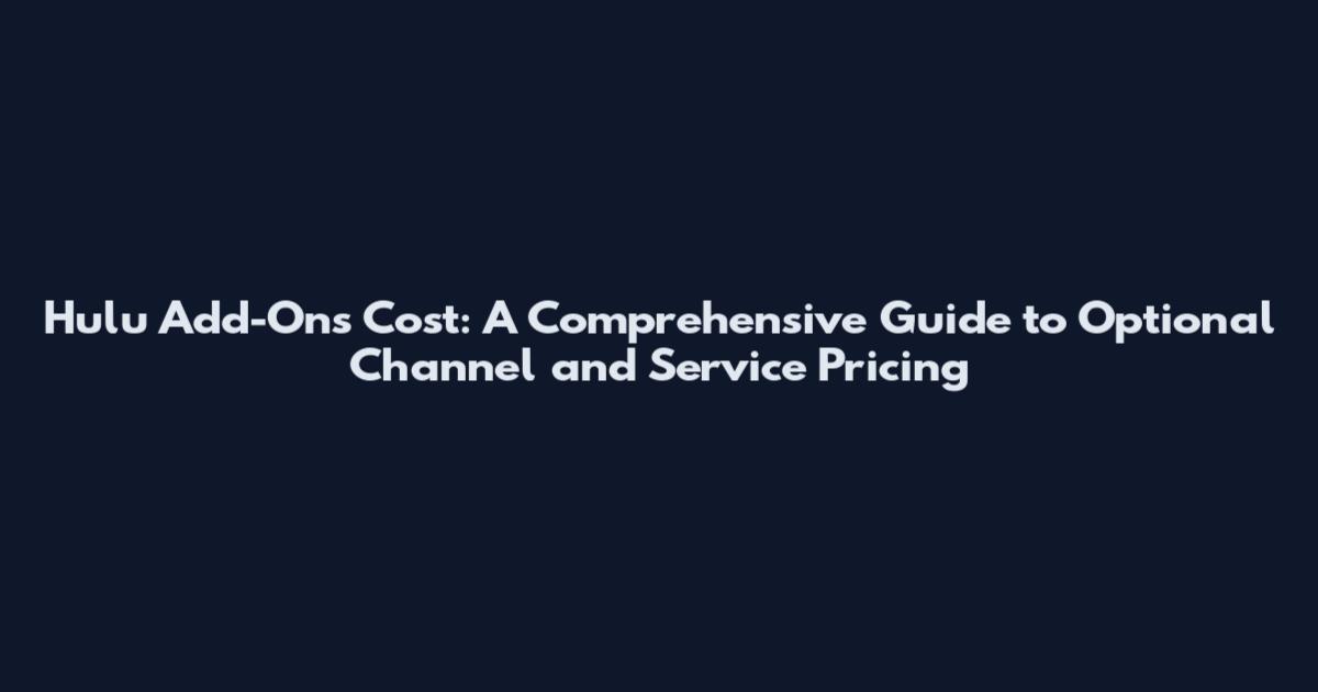 Hulu Add-Ons Cost: A Comprehensive Guide to Optional Channel and Service Pricing