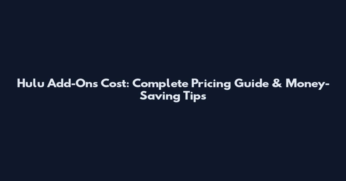 Hulu Add-Ons Cost: Complete Pricing Guide & Money-Saving Tips