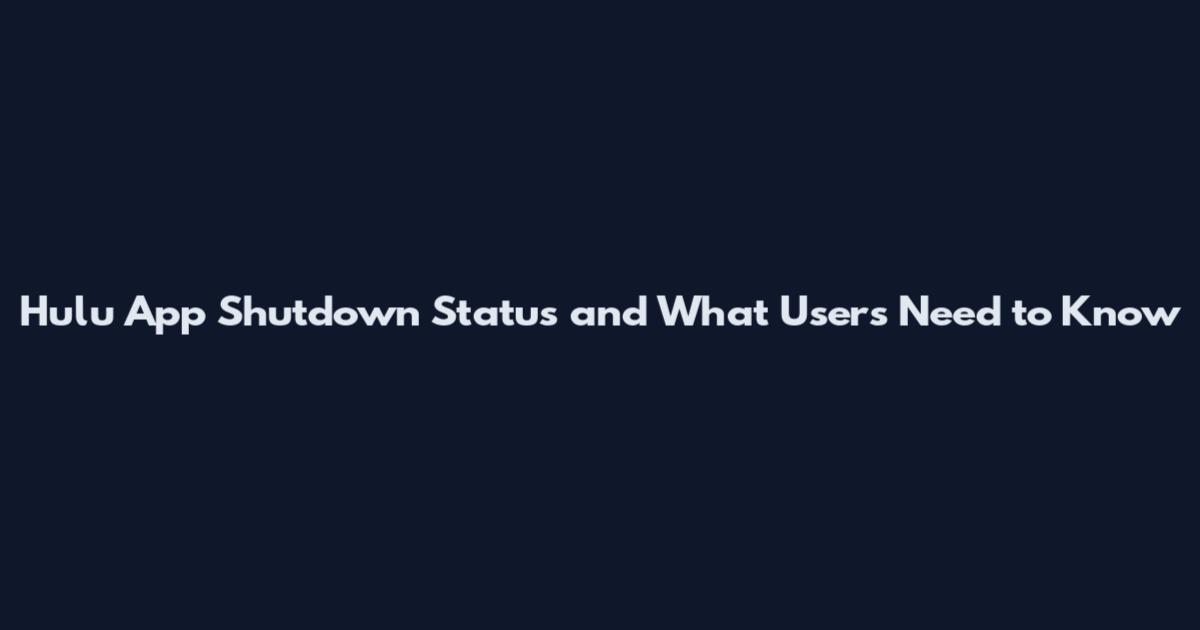 Hulu App Shutdown Status and What Users Need to Know